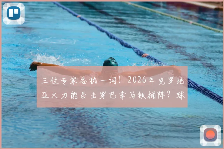 三位专家各执一词！2026年克罗地亚火力能否击穿巴拿马铁桶阵？球迷热议焦点解析
