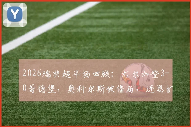 2026瑞典超半场回顾:尤尔加登3-0哥德堡,奥科尔斯破僵局,连恩扩大比分