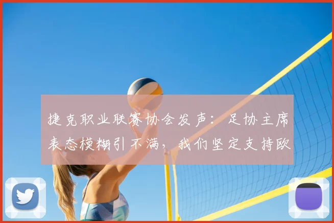 捷克职业联赛协会发声：足协主席表态模糊引不满，我们坚定支持欧足联，剖析捷克足球界2026年立场