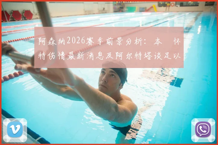 阿森纳2026赛季前景分析：本・怀特伤情最新消息及阿尔特塔谈足以改变两家豪门命运的关键判罚影响