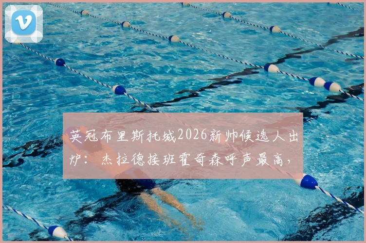英冠布里斯托城2026新帅候选人出炉：杰拉德接班霍奇森呼声最高，执教前景与球队重建深度分析