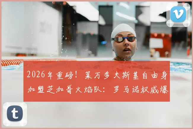 2026年重磅!莱万多夫斯基自由身加盟芝加哥火焰队:罗马诺权威爆料转会细节与球队战术前景分析