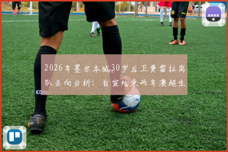 2026年墨尔本城30岁后卫费雷拉离队去向分析:自宣结束两年澳超生涯,未来去向何方?附职业生涯回顾