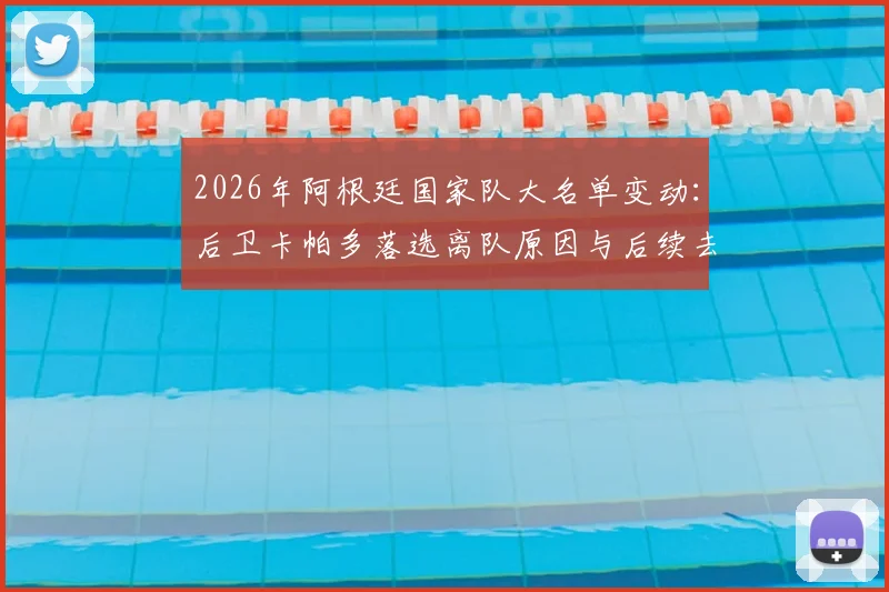 2026年阿根廷国家队大名单变动：后卫卡帕多落选离队原因与后续去向深度分析