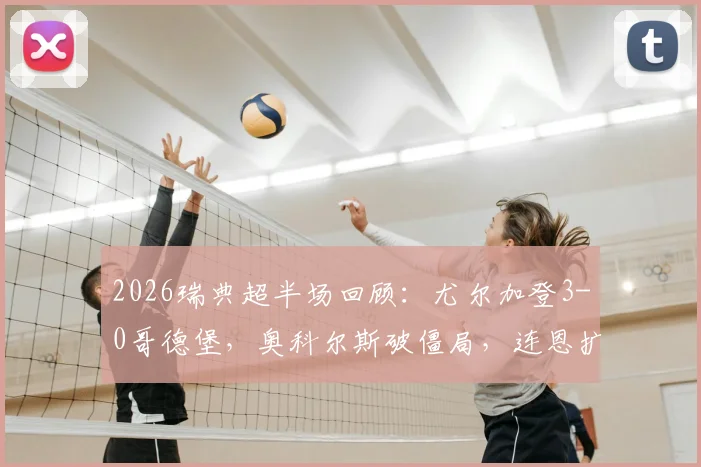 2026瑞典超半场回顾：尤尔加登3-0哥德堡，奥科尔斯破僵局，连恩扩大比分