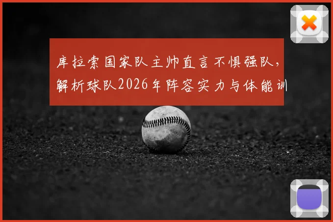库拉索国家队主帅直言不惧强队，解析球队2026年阵容实力与体能训练秘诀，附对阵分析