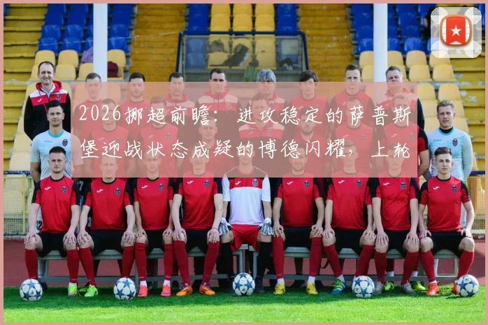 2026挪超前瞻：进攻稳定的萨普斯堡迎战状态成疑的博德闪耀，上轮5球惨败影响几何？