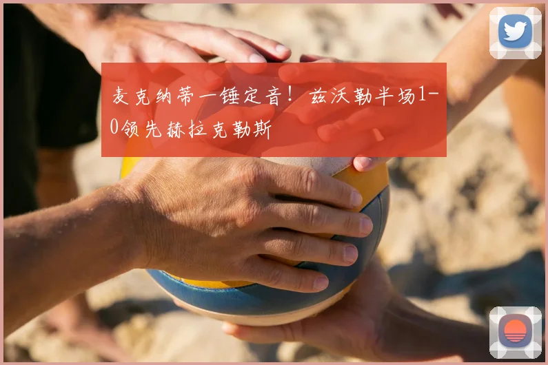 麦克纳蒂一锤定音！兹沃勒半场1-0领先赫拉克勒斯