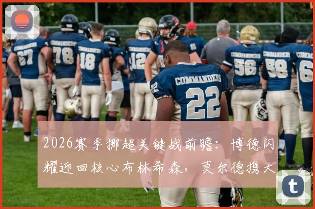 2026赛季挪超关键战前瞻:博德闪耀迎回核心布林希森,莫尔德携大胜之势挑战卫冕冠军