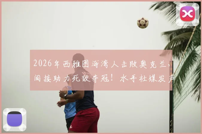 2026年西雅图海湾人击败奥克兰,间接助力死敌夺冠!水手社媒发声:胜利的代价是…附详细比赛复盘与季后赛形势解析
