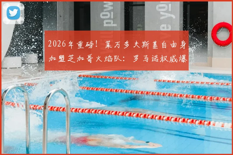 2026年重磅！莱万多夫斯基自由身加盟芝加哥火焰队：罗马诺权威爆料转会细节与球队战术前景分析